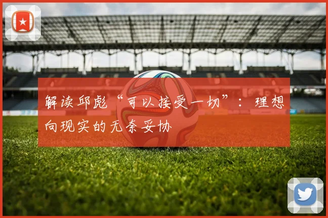 解读邱彪“可以接受一切”：理想向现实的无奈妥协