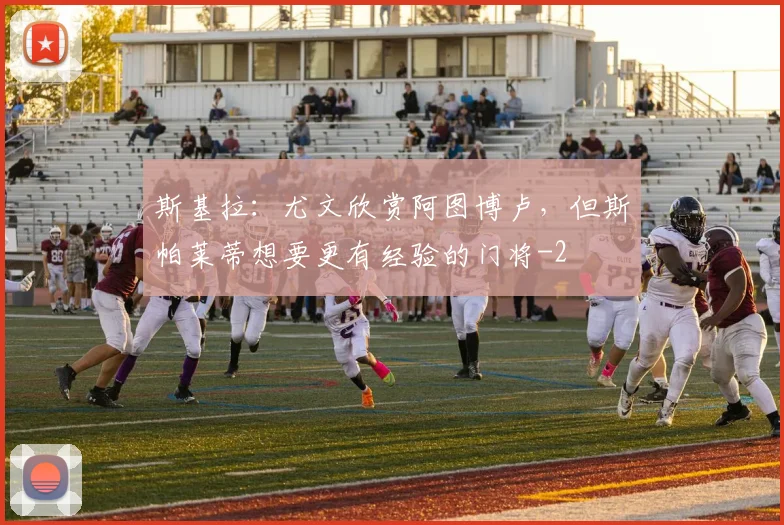 斯基拉:尤文欣赏阿图博卢,但斯帕莱蒂想要更有经验的门将