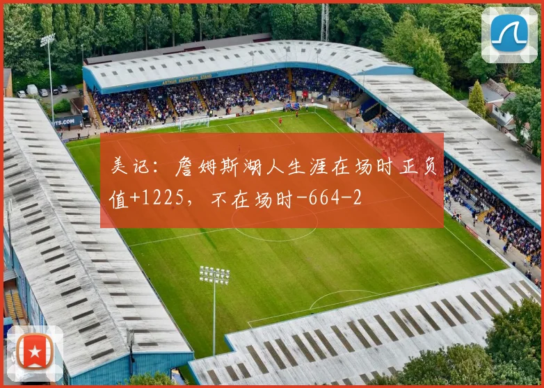 美记：詹姆斯湖人生涯在场时正负值+1225，不在场时-664