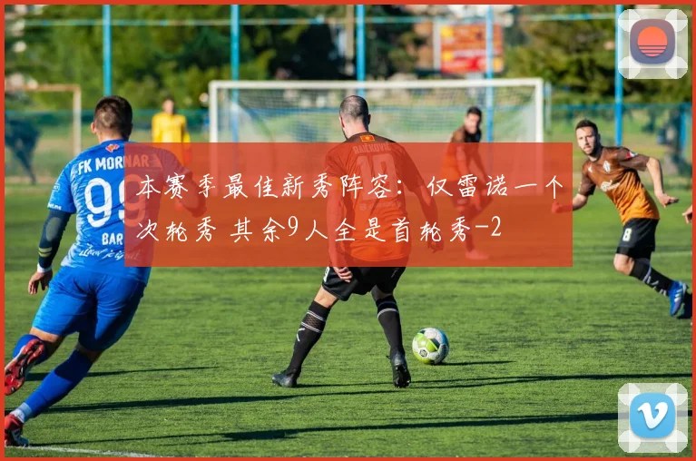 本赛季最佳新秀阵容：仅雷诺一个次轮秀 其余9人全是首轮秀