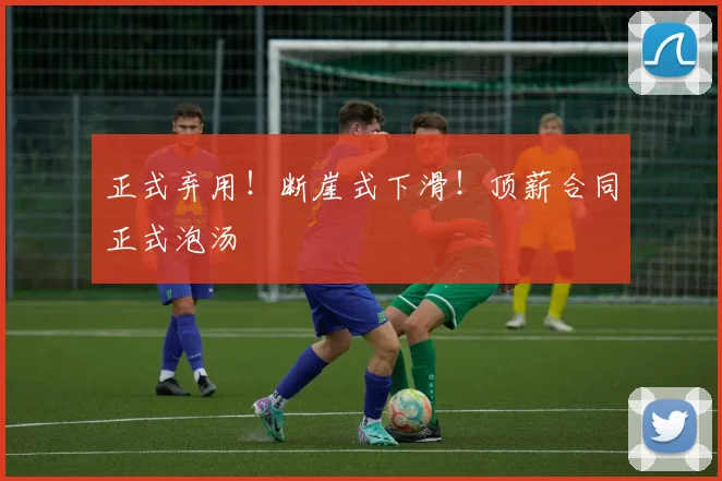 正式弃用！断崖式下滑！顶薪合同正式泡汤
