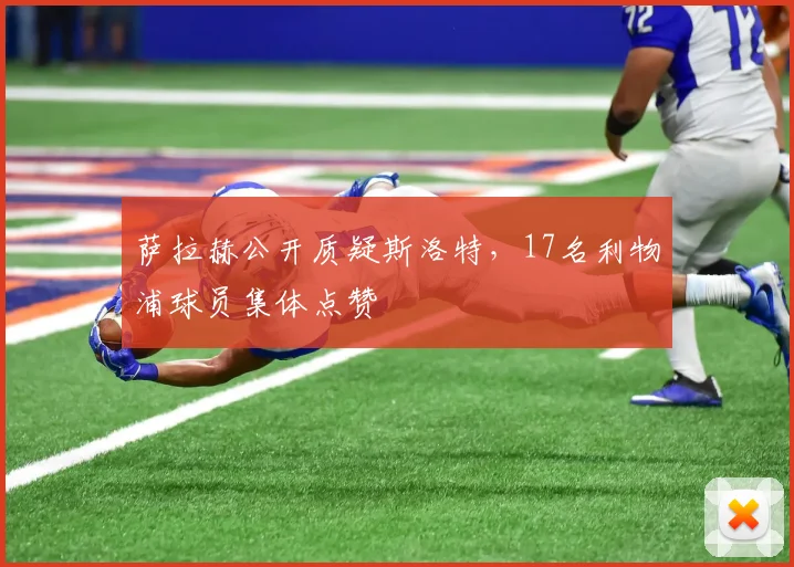 萨拉赫公开质疑斯洛特，17名利物浦球员集体点赞