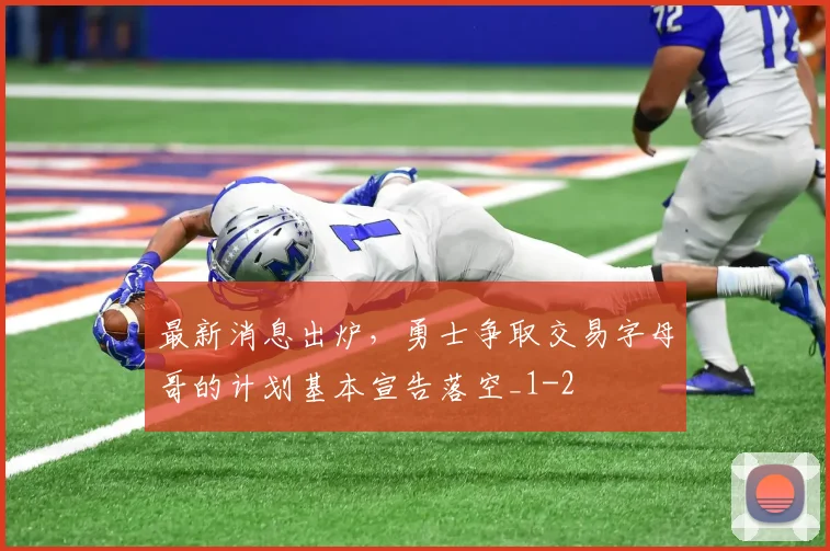 最新消息出炉，勇士争取交易字母哥的计划基本宣告落空_1