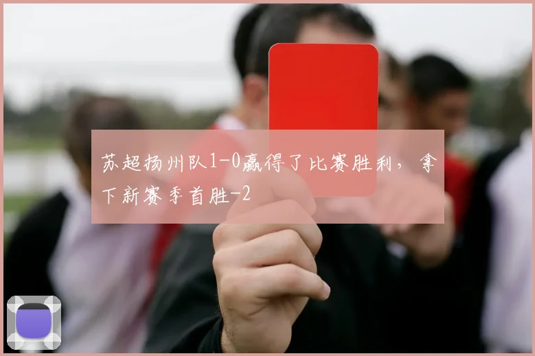 苏超扬州队1-0赢得了比赛胜利，拿下新赛季首胜