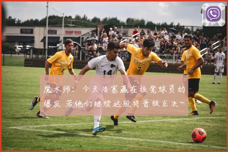 魔术师:今天活塞赢在板凳球员的爆发 若他们继续这般将晋级东决