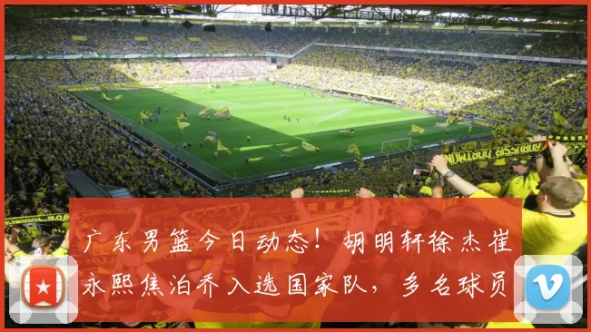 广东男篮今日动态！胡明轩徐杰崔永熙焦泊乔入选国家队，多名球员进行续约，杜锋确认留在广东_网易订阅
