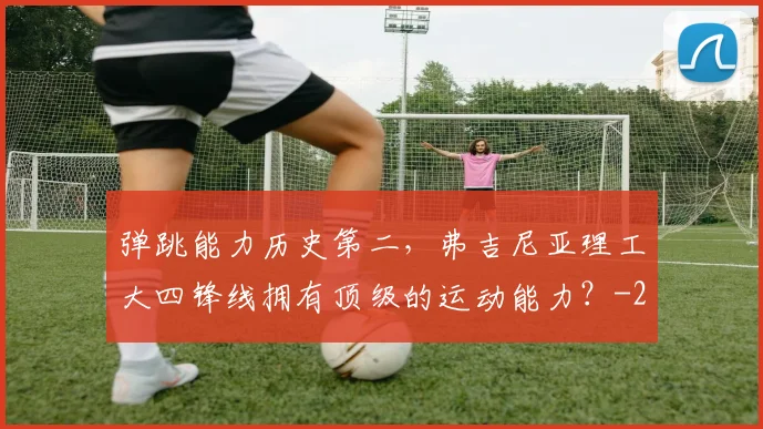 弹跳能力历史第二，弗吉尼亚理工大四锋线拥有顶级的运动能力？