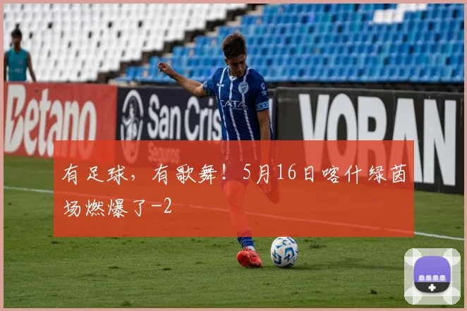 有足球,有歌舞!5月16日喀什绿茵场燃爆了