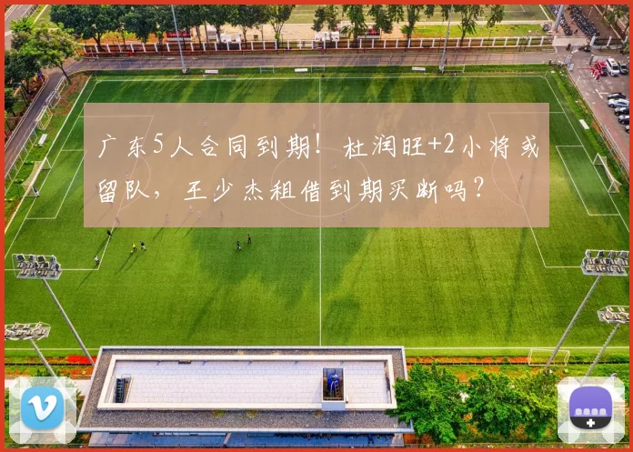 广东5人合同到期！杜润旺+2小将或留队，王少杰租借到期买断吗？