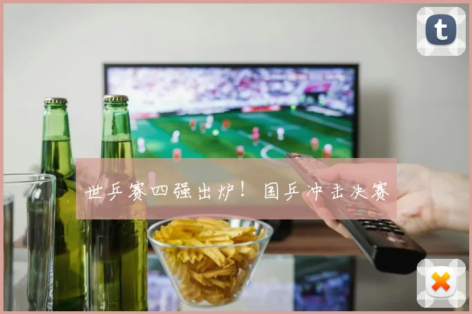 世乒赛四强出炉！国乒冲击决赛