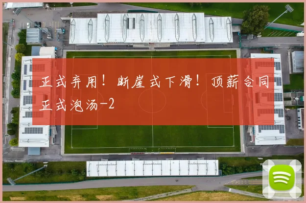 正式弃用!断崖式下滑!顶薪合同正式泡汤