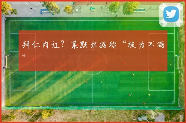拜仁内讧？莱默尔据称“极为不满”