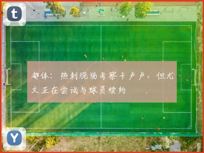 都体：热刺现场考察卡卢卢，但尤文正在尝试与球员续约