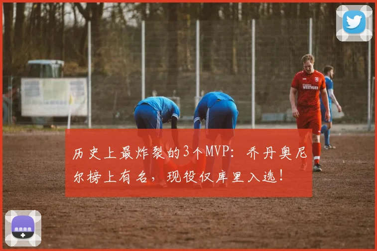 历史上最炸裂的3个MVP：乔丹奥尼尔榜上有名，现役仅库里入选！