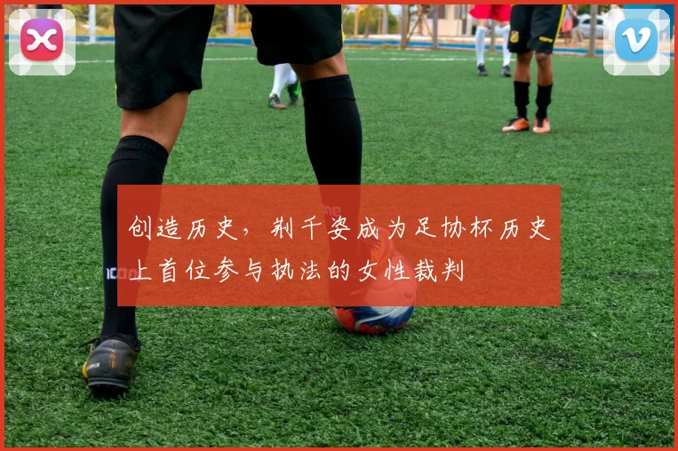 创造历史，荆千姿成为足协杯历史上首位参与执法的女性裁判