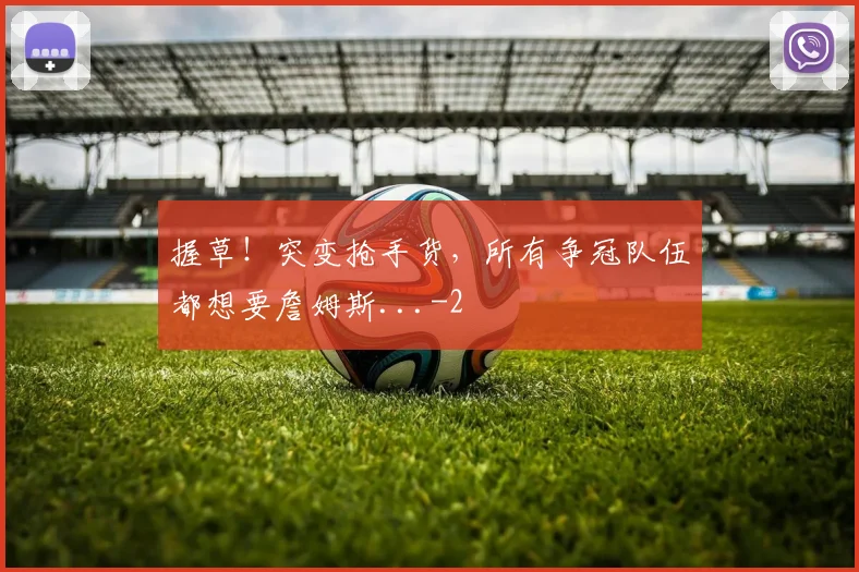 握草!突变抢手货,所有争冠队伍都想要詹姆斯...