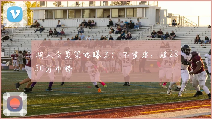 湖人今夏策略曝光：不重建，追2850万中锋