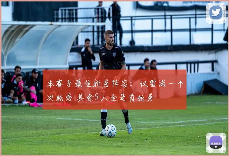 本赛季最佳新秀阵容：仅雷诺一个次轮秀 其余9人全是首轮秀