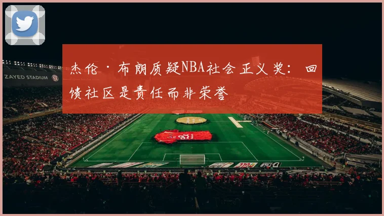 杰伦·布朗质疑NBA社会正义奖：回馈社区是责任而非荣誉
